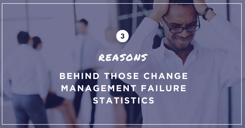 Three Reasons Behind Those Change Management Failure Statistics